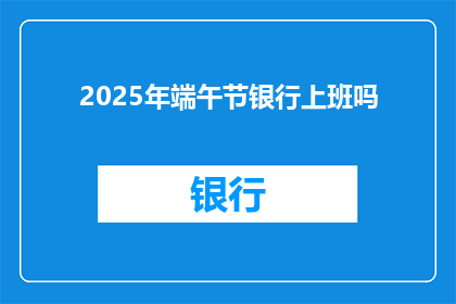 2025年端午节银行上班吗(2025年端午节银行是否开放服务？)