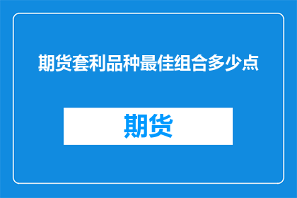 期货套利品种最佳组合多少点(期货套利策略中，最佳组合点数是多少？)