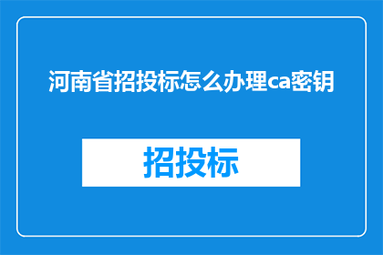 河南省招投标怎么办理ca密钥(如何办理河南省招投标中的CA密钥？)