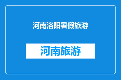 河南洛阳暑假旅游(河南洛阳暑假旅游，你准备好了吗？)