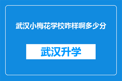 武汉小梅花学校咋样啊多少分(武汉小梅花学校究竟如何？能否透露一些分数信息？)