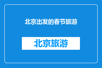 北京出发的春节旅游(春节旅游：从北京出发，探索中国新年的迷人魅力？)