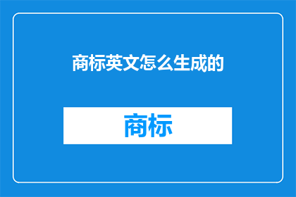 商标英文怎么生成的(HowisaTrademarkTitleGenerated)
