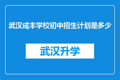 武汉成丰学校初中招生计划是多少(武汉成丰学校初中招生计划是多少？)