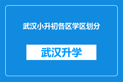 武汉小升初各区学区划分(武汉小升初：各区学区划分情况如何？)