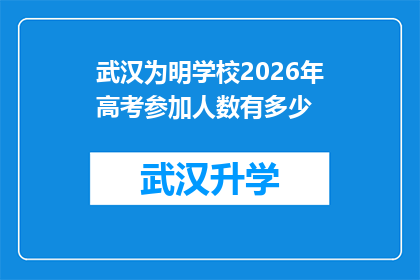 武汉为明学校2026年高考参加人数有多少(武汉为明学校2026年高考将迎接多少学子的挑战？)