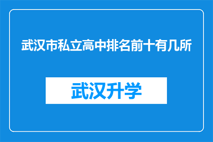 武汉市私立高中排名前十有几所(武汉市私立高中排名揭晓，前十所中究竟隐藏着哪些佼佼者？)