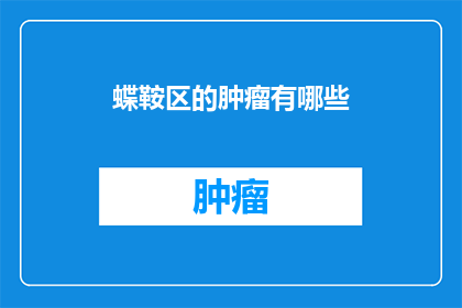 蝶鞍区的肿瘤有哪些(蝶鞍区肿瘤的多样性：探索这一区域所涵盖的各类潜在疾病)