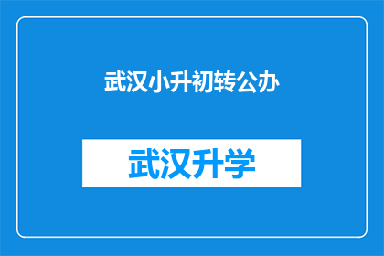 武汉小升初转公办(武汉小升初家长关注：如何将孩子从民办学校转入公办学校？)