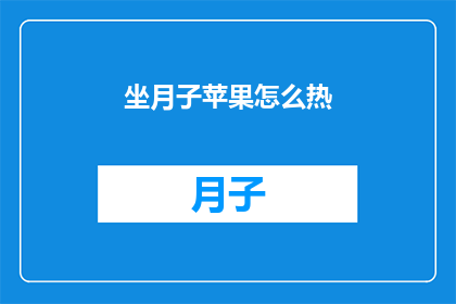 坐月子苹果怎么热(如何正确加热坐月子期间食用的苹果？)