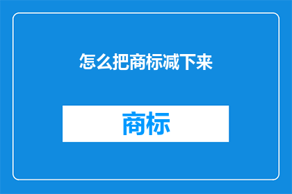 怎么把商标减下来(如何有效降低商标的复杂性？)