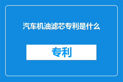 汽车机油滤芯专利是什么(汽车机油滤芯专利是什么？)