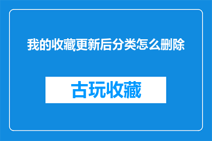 我的收藏更新后分类怎么删除(如何操作以删除我的收藏更新后分类？)