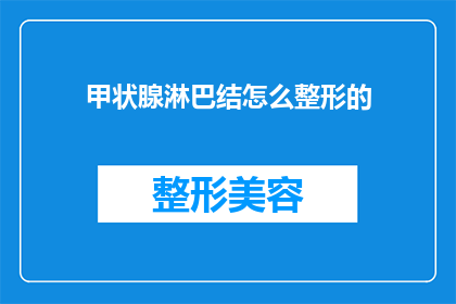 甲状腺淋巴结怎么整形的(如何正确整形甲状腺淋巴结？)