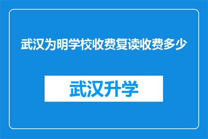 武汉为明学校收费复读收费多少(武汉为明学校复读费用是多少？)