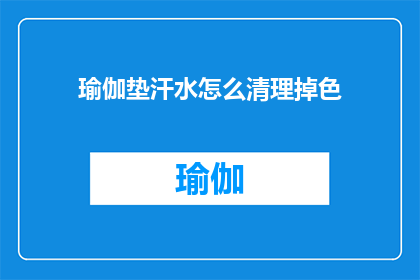瑜伽垫汗水怎么清理掉色(如何有效清除瑜伽垫上的汗水痕迹，避免颜色褪色？)