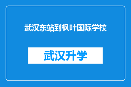 武汉东站到枫叶国际学校(武汉东站如何前往枫叶国际学校？)