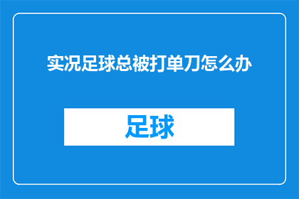 实况足球总被打单刀怎么办(面对实况足球游戏中频繁遭遇单刀球机会，玩家该如何应对以提升胜率？)