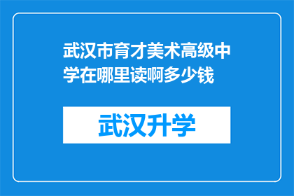 武汉市育才美术高级中学在哪里读啊多少钱(武汉市育才美术高级中学的地理位置和学费是多少？)