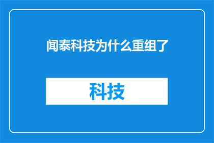 闻泰科技为什么重组了(闻泰科技为何进行重组？背后的原因与影响是什么？)