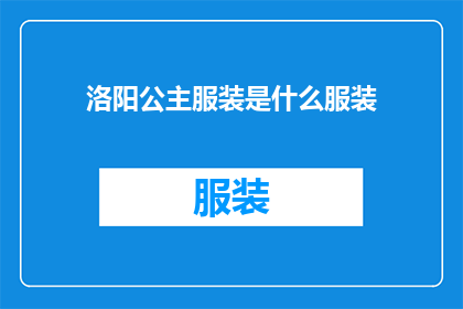 洛阳公主服装是什么服装(洛阳公主的华丽服饰：揭秘古代宫廷中的独特装束)
