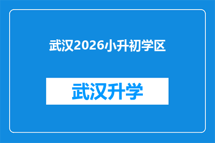 武汉2026小升初学区(2026年武汉小升初学区划分情况如何？)