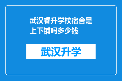 武汉睿升学校宿舍是上下铺吗多少钱(武汉睿升学校宿舍的床铺布局是怎样的？其费用标准是多少？)