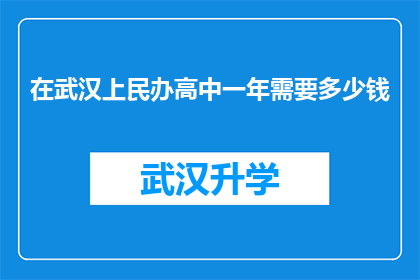 在武汉上民办高中一年需要多少钱(武汉民办高中一年的教育费用是多少？)