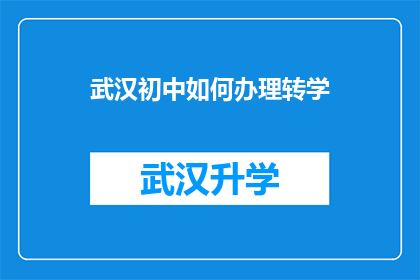 武汉初中如何办理转学(武汉初中生如何顺利办理转学手续？)