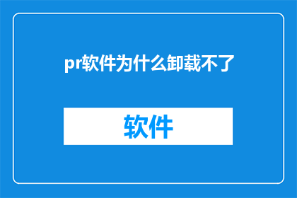 pr软件为什么卸载不了(为何无法卸载专业软件？)