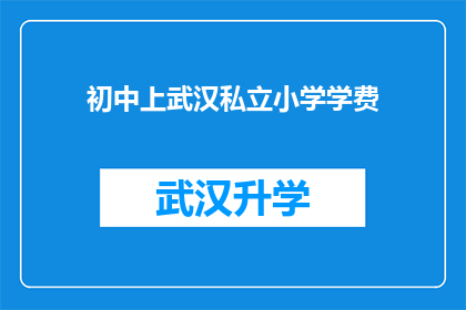 初中上武汉私立小学学费(初中生是否应该选择武汉私立小学？学费是多少？)