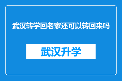 武汉转学回老家还可以转回来吗(武汉转学至家乡，是否还能返回原籍？)