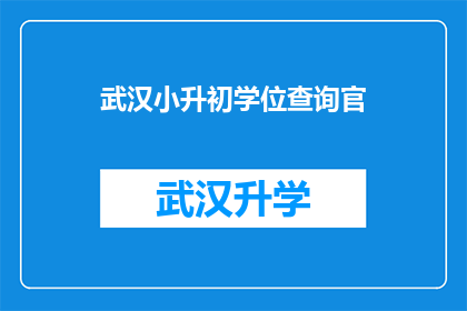 武汉小升初学位查询官(武汉小升初学位查询官：您是否了解如何查询孩子的升学资格？)
