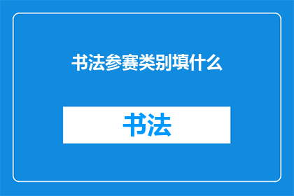 书法参赛类别填什么(书法参赛类别应如何填写？)