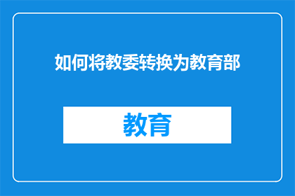 如何将教委转换为教育部(如何将教委的职能和责任顺利过渡到教育部？)