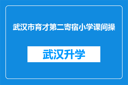 武汉市育才第二寄宿小学课间操(武汉市育才第二寄宿小学课间操活动是否吸引学生参与？)