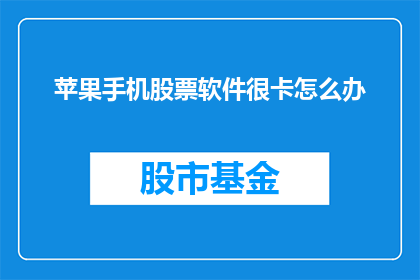 苹果手机股票软件很卡怎么办(苹果手机股票软件运行缓慢，该如何解决？)