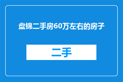 盘锦二手房60万左右的房子(盘锦二手房市场：60万预算能购得理想居所吗？)