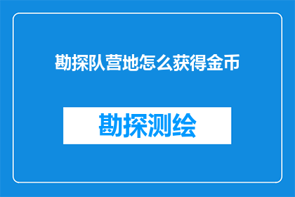 勘探队营地怎么获得金币(勘探队营地如何获取金币？)