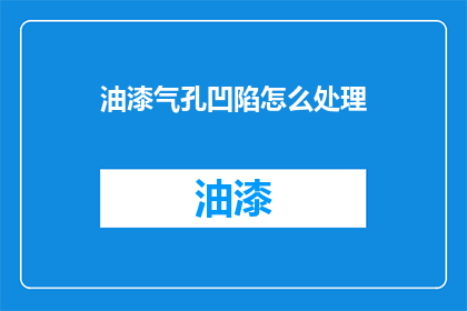 油漆气孔凹陷怎么处理(油漆气孔凹陷问题该如何解决？)