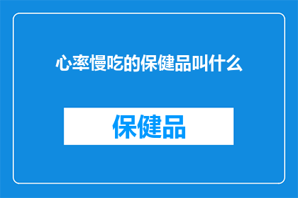 心率慢吃的保健品叫什么(心率缓慢时，应选用何种保健品来辅助治疗？)