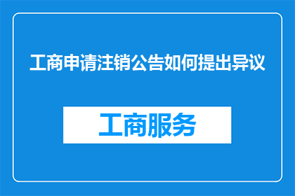 工商申请注销公告如何提出异议(如何提出对工商申请注销公告的异议？)