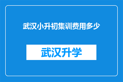 武汉小升初集训费用多少(武汉小升初集训费用是多少？)