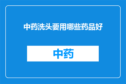中药洗头要用哪些药品好(中药洗头：哪些药品是您理想的选择？)