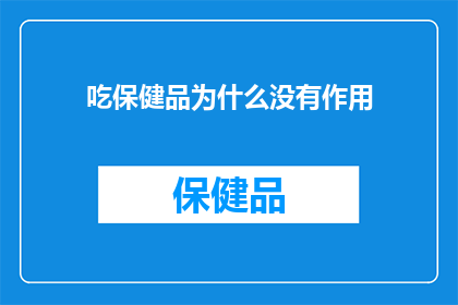 吃保健品为什么没有作用(为什么吃保健品似乎未能带来预期的健康益处？)