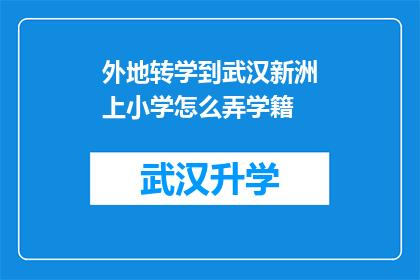 外地转学到武汉新洲上小学怎么弄学籍(外地学生如何将学籍转入武汉新洲区上小学？)