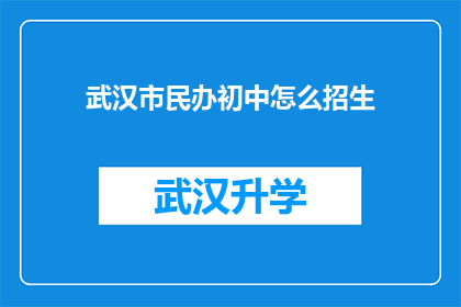 武汉市民办初中怎么招生(武汉市民办初中如何进行招生？)