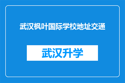 武汉枫叶国际学校地址交通(武汉枫叶国际学校的具体位置和交通情况如何？)