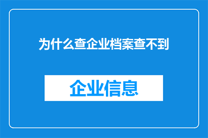 为什么查企业档案查不到(为何在查询企业档案时遭遇了信息无法获取的困境？)