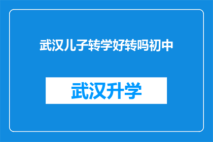 武汉儿子转学好转吗初中(武汉儿子转学是否能够顺利适应新环境？初中阶段转学的挑战与机遇)